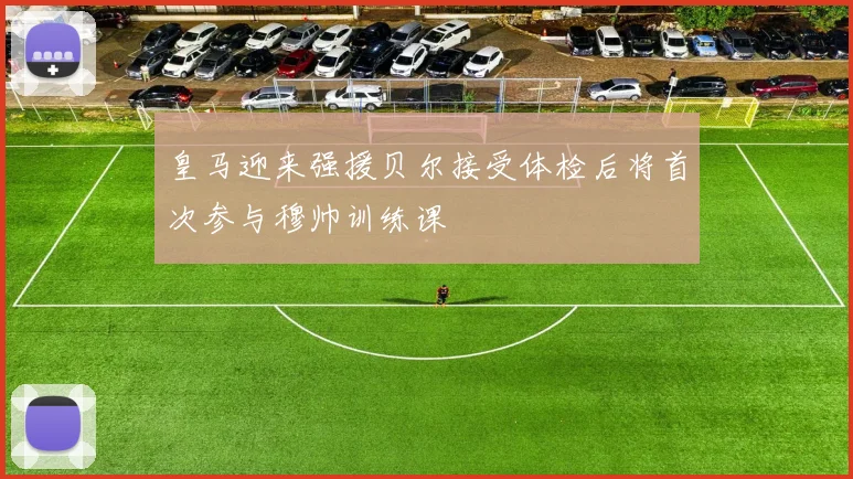 皇马迎来强援贝尔接受体检后将首次参与穆帅训练课